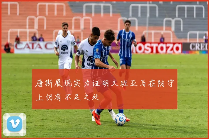唐斯展现实力证明文班亚马在防守上仍有不足之处