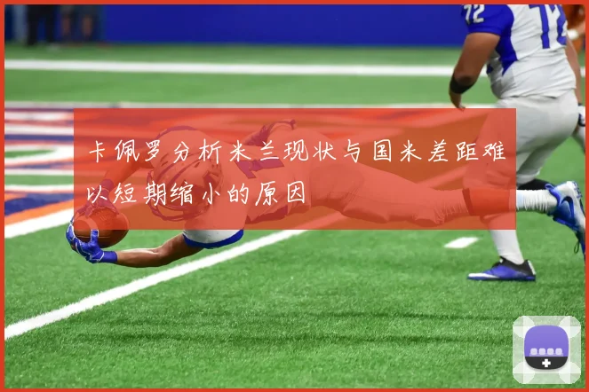 卡佩罗分析米兰现状与国米差距难以短期缩小的原因