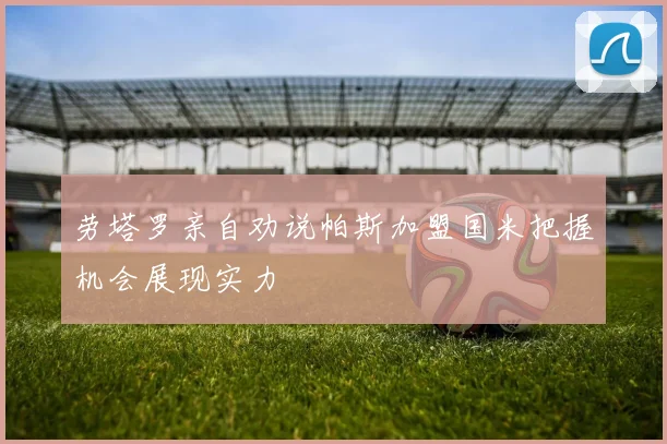 劳塔罗亲自劝说帕斯加盟国米把握机会展现实力