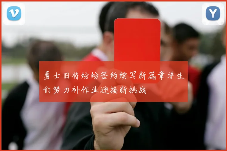 勇士旧将纷纷签约续写新篇章学生们努力补作业迎接新挑战