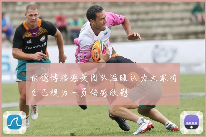 伦德博格感受团队温暖认为大家将自己视为一员倍感欣慰